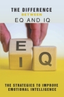 The Difference Between EQ And IQ: The Strategies To Improve Emotional Intelligence: Emotional Quotient By Venetta Hinsey Cover Image