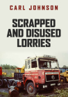 Scrapped and Disused Lorries By Carl Johnson Cover Image