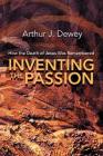 Inventing the Passion: How the Death of Jesus Was Remembered By Arthur J. Dewey Cover Image