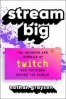 Stream Big: The Triumphs and Turmoils of Twitch and the Stars Behind the Screen By Nathan Grayson Cover Image