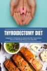 Thyroidectomy Diet: A Beginner's 2-Week Step-by-Step Guide After Thyroid Gland Removal, With Sample Recipes and a Meal Plan Cover Image