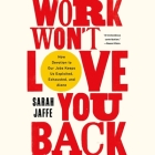 Work Won't Love You Back: How Devotion to Our Jobs Keeps Us Exploited, Exhausted, and Alone By Sarah Jaffe Cover Image