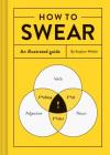 How to Swear: An Illustrated Guide (Dictionary for Swear Words, Funny Gift, Book About Cursing) Cover Image