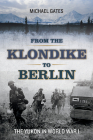 From the Klondike to Berlin: The Yukon in World War I By Michael Gates Cover Image