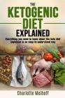 The Ketogenic Diet Explained: Everything You Need To Know About The Ketogenic Diet Explained In An Easy To Understand Way (Weight loss, Reset Metabo By Charlotte Melhoff Cover Image
