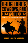 Drug Lords, Cowboys, and Desperadoes: Violent Myths of the U.S.-Mexico Frontier (Latino Perspectives) By Rafael Acosta Morales Cover Image
