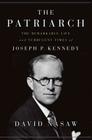 The Patriarch: The Remarkable Life and Turbulent Times of Joseph P. Kennedy By David Nasaw Cover Image