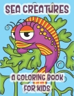 Sea Creatures A Coloring Book For Kids: The Perfect Learning Gift For Children Ages 2-8 Cover Image