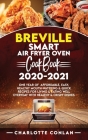 Breville Smart Air Fryer Oven Cookbook 2020-2021: One Year Of Affordable, Easy, Healthy Mouth-Watering And Quick Recipes For Living and Eating Well Ev By Charlotte Conlan Cover Image