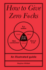 How to Give Zero F*cks: An Illustrated Guide By Stephen Wildish Cover Image
