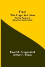 From the Cape to Cairo: The First Traverse of Africa from South to North By Ewart S. Grogan, Arthur H. Sharp Cover Image