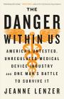 The Danger Within Us: America's Untested, Unregulated Medical Device Industry and One Man's Battle to Survive It By Jeanne Lenzer Cover Image