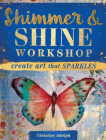 Shimmer and Shine Workshop: Create Art That Sparkles Cover Image