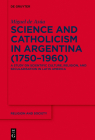 Science and Catholicism in Argentina (1750-1960): A Study on Scientific Culture, Religion, and Secularisation in Latin America (Religion and Society #89) Cover Image