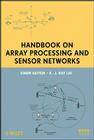 Handbook on Array Processing and Sensor Networks (Adaptive and Cognitive Dynamic Systems: Signal Processing #60) By Simon Haykin, K. J. Ray Liu Cover Image