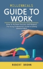 Millennials Guide to Work: How to Achieve Success and Respect (The Young Professional's Guide to Getting Ahead at Work) Cover Image