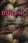 Binding: More Than a Motherhood Memoir By Lynn Garlick Cover Image