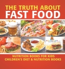 The Truth About Fast Food - Nutrition Books for Kids Children's Diet & Nutrition Books By Baby Professor Cover Image