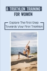 A Triathlon Training For Women: Explore The First Step Towards Your First Triathlon: Prepare For Your Race Cover Image