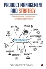 Product Management and Strategy: The Ultimate Guide that Creates Real Value By Gagandeep Singh Cover Image