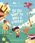 So You Want to Build a Library By Aviel Basil (Illustrator), Lindsay Leslie Cover Image