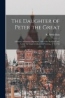 The Daughter of Peter the Great: a History of Russian Diplomacy, and of the Russian Court Under the Empress Elizabeth Petrovna, 1741-1762 By R. Nisbet (Robert Nisbet) 1854 Bain (Created by) Cover Image
