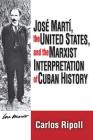 Jose Marti, the United States, and the Marxist Interpretation of Cuban By Carlos Ripoll Cover Image
