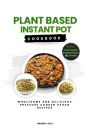 Plant Based Instant Pot Cookbook: Wholesome And delicious Pressure Cooker Vegan Recipes Cover Image