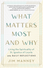 What Matters Most and Why: Living the Spirituality of St. Ignatius of Loyola -- 365 Daily Reflections By Jim Manney Cover Image