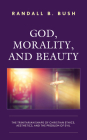 God, Morality, and Beauty: The Trinitarian Shape of Christian Ethics, Aesthetics, and the Problem of Evil By Randall B. Bush Cover Image