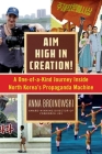 Aim High in Creation!: A One-of-a-Kind Journey inside North Korea's Propaganda Machine By Anna Broinowski Cover Image