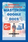 Mastering Google Docs: A complete guide on how to use google docs for productivity and collaboration By James Bench Cover Image