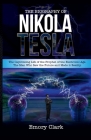 The Biography of Nikola Tesla: The Captivating Life of the Prophet of the Electronic Age. The Man Who Saw the Future and Made It Reality. By Emory Clark Cover Image