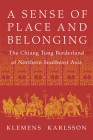 A Sense of Place and Belonging: The Chiang Tung Borderland of Northern Southeast Asia By Klemens Karlsson Cover Image