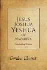Jesus, Joshua, Yeshua of Nazareth: Concluding Edition By Gordon Clouser Cover Image
