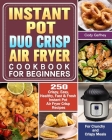 Instant Pot Duo Crisp Air Fryer Cookbook for Beginners: 250 Crispy, Easy, Healthy, Fast & Fresh Instant Pot Air Fryer Crisp Recipes For Crunchy & Cris Cover Image