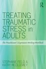 Treating Traumatic Stress in Adults: The Practitioner's Expressive Writing Workbook By Stephanie Field, Kathy McCloskey Cover Image