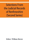 Selections from the judicial records of Renfrewshire. Illustrative of the administration of the laws in the county, and manners and condition of the i By William Hector (Editor) Cover Image