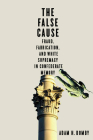 The False Cause: Fraud, Fabrication, and White Supremacy in Confederate Memory By Adam H. Domby Cover Image