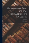Grammatik der Serbo-Kroatischen Sprache By A. Leskien Cover Image