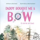 Daddy Bought Me a Bow & Some Arrow By Deb Hamel, Alena Karabach (Illustrator), Christy Frazier (Editor) Cover Image