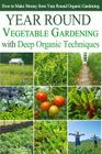 Year Round Vegetable Gardening with Deep Organic Techniques: Expert Tips for Small Farmers - How to Make Money from Year Round Organic Gardening Cover Image