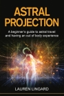 Astral Projection: A beginner's guide to astral travel and having an out-of-body experience By Lauren Lingard Cover Image