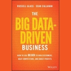 The Big Data-Driven Business: How to Use Big Data to Win Customers, Beat Competitors, and Boost Profits By Russell Glass, Sean Callahan, A. T. Chandler (Read by) Cover Image