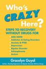 Who's Crazy Here?: Steps to Recovery Without Drugs for ADD/ADHD, Addiction & Eating disorders, Anxiety & PTSD, Depression, Bipolar Disord By Gracelyn Guyol Cover Image