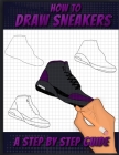 How To Draw Sneakers: A Step by Step Sneaker and Shoe themed Drawing Book For Adults, Teens, and Kids By Sneakerpro Press Cover Image