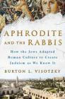 Aphrodite and the Rabbis: How the Jews Adapted Roman Culture to Create Judaism as We Know It By Burton L. Visotzky Cover Image
