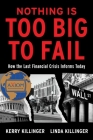 Nothing is Too Big to Fail: How the Last Financial Crisis Informs Today By Kerry Killinger, Linda Killinger Cover Image