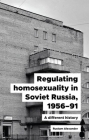 Regulating Homosexuality in Soviet Russia, 1956-91: A Different History By Rustam Alexander Cover Image