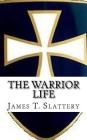 The Warrior Life: What it is and how to live it. By James T. Slattery Cover Image
